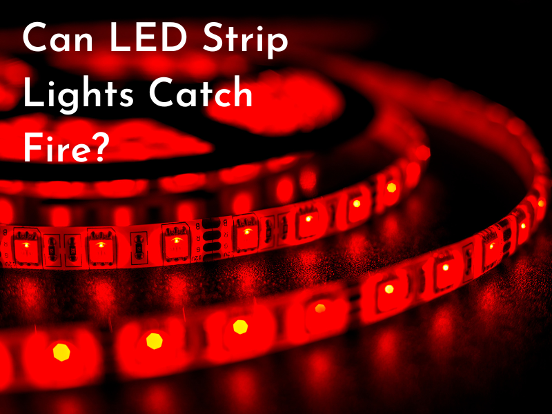 Can LED Strip Lights Catch Fire？